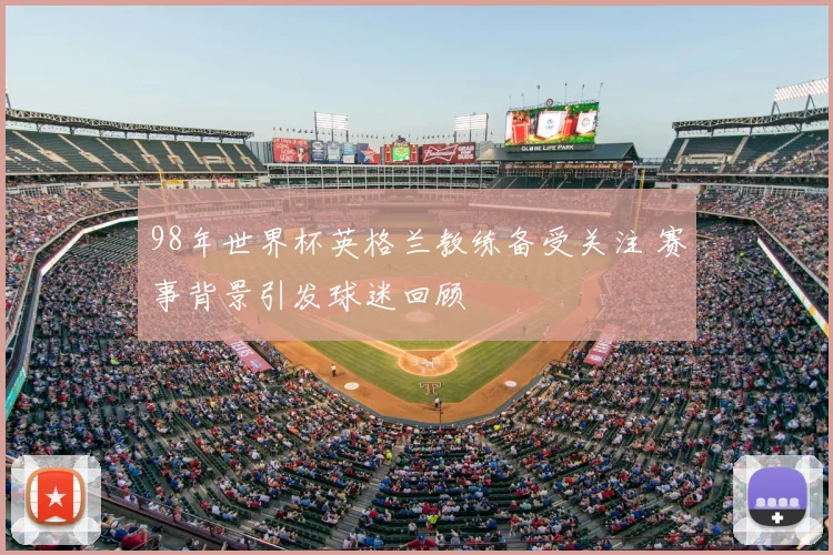 98年世界杯英格兰教练备受关注 赛事背景引发球迷回顾
