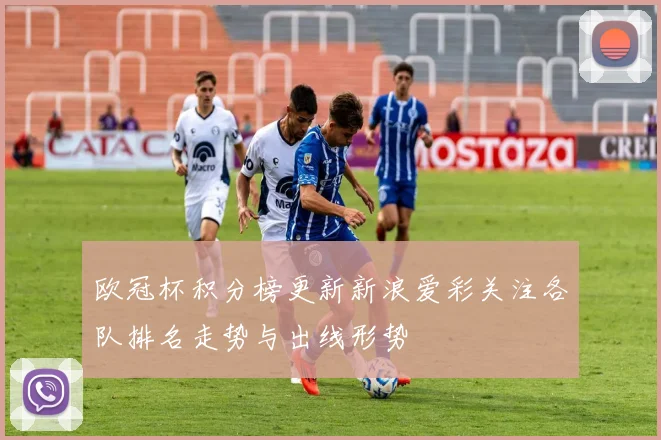 欧冠杯积分榜更新新浪爱彩关注各队排名走势与出线形势