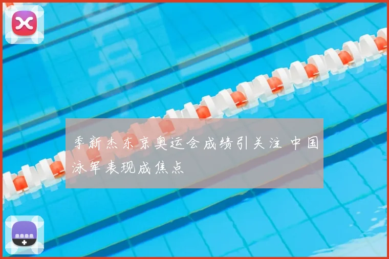 季新杰东京奥运会成绩引关注 中国泳军表现成焦点