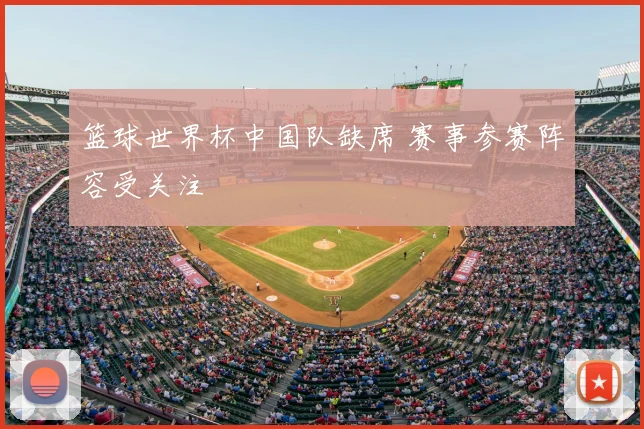 篮球世界杯中国队缺席 赛事参赛阵容受关注